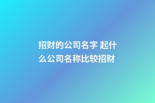 招财的公司名字 起什么公司名称比较招财